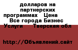 70 долларов на партнерских программах › Цена ­ 670 - Все города Бизнес » Услуги   . Тверская обл.